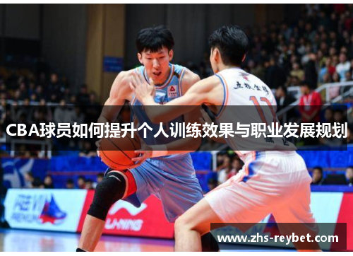 CBA球员如何提升个人训练效果与职业发展规划