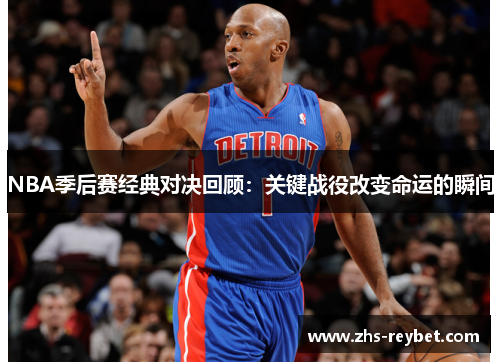 NBA季后赛经典对决回顾：关键战役改变命运的瞬间