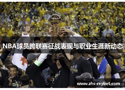 NBA球员跨联赛征战表现与职业生涯新动态