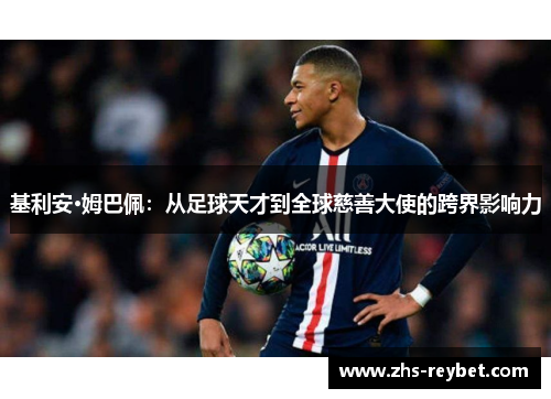 基利安·姆巴佩：从足球天才到全球慈善大使的跨界影响力
