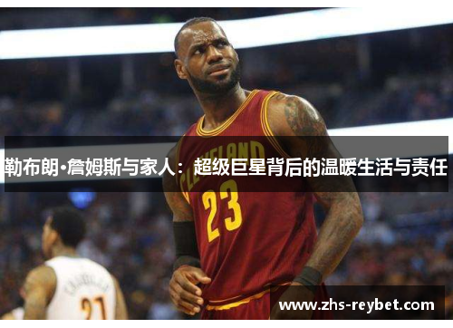 勒布朗·詹姆斯与家人：超级巨星背后的温暖生活与责任