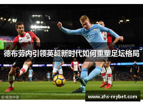 德布劳内引领英超新时代如何重塑足坛格局