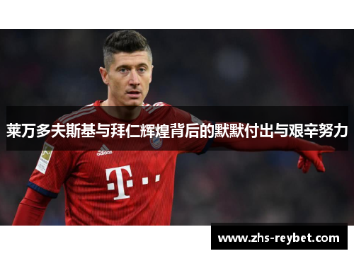 莱万多夫斯基与拜仁辉煌背后的默默付出与艰辛努力