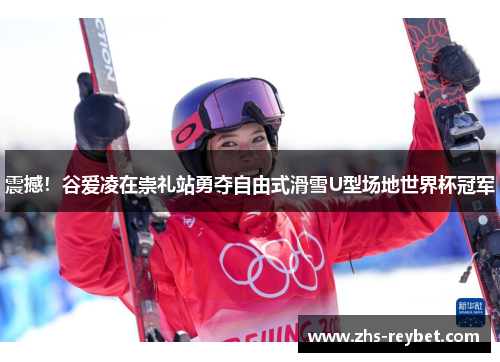 震撼！谷爱凌在崇礼站勇夺自由式滑雪U型场地世界杯冠军