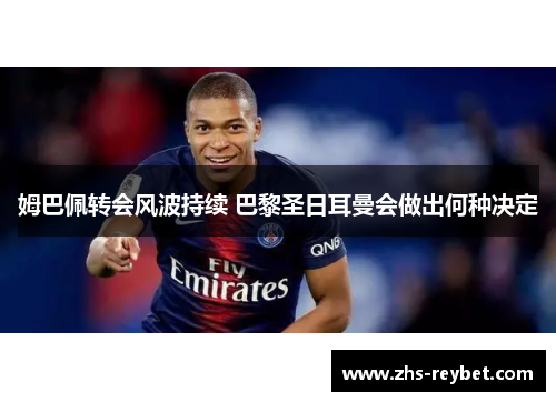 姆巴佩转会风波持续 巴黎圣日耳曼会做出何种决定