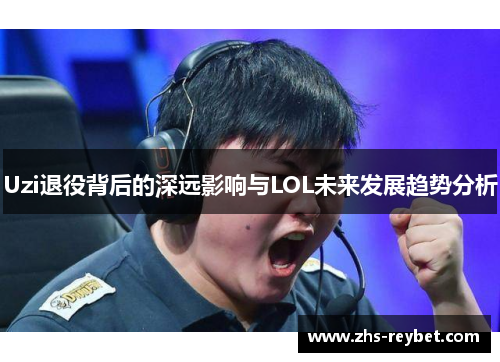 Uzi退役背后的深远影响与LOL未来发展趋势分析