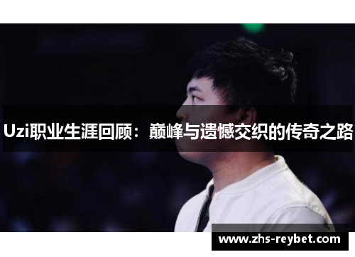 Uzi职业生涯回顾：巅峰与遗憾交织的传奇之路