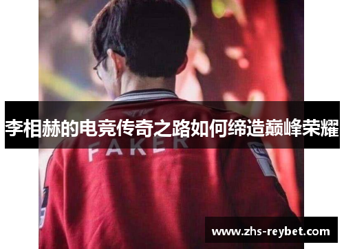 李相赫的电竞传奇之路如何缔造巅峰荣耀