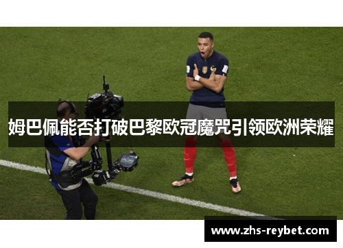 姆巴佩能否打破巴黎欧冠魔咒引领欧洲荣耀