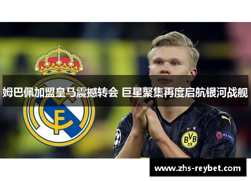 姆巴佩加盟皇马震撼转会 巨星聚集再度启航银河战舰