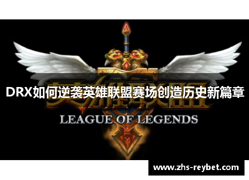 DRX如何逆袭英雄联盟赛场创造历史新篇章