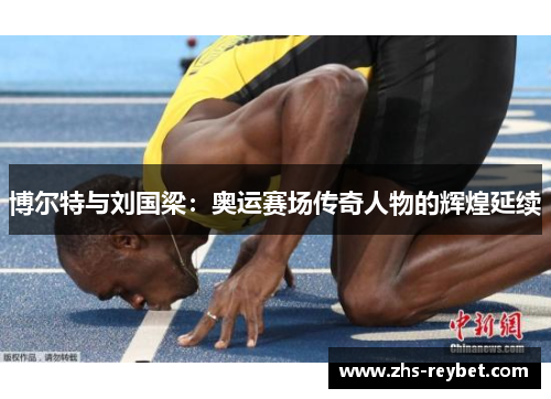 博尔特与刘国梁：奥运赛场传奇人物的辉煌延续