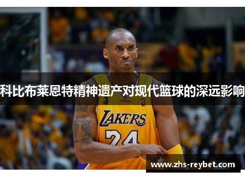 科比布莱恩特精神遗产对现代篮球的深远影响