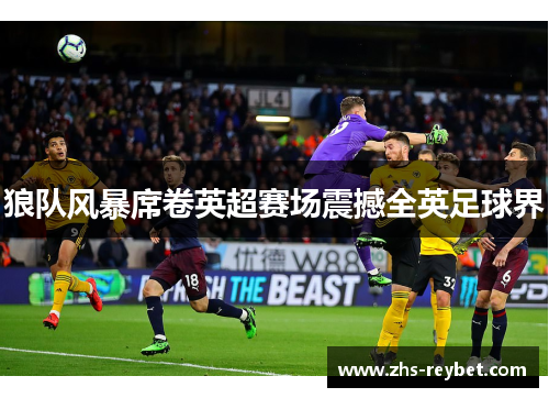 狼队风暴席卷英超赛场震撼全英足球界