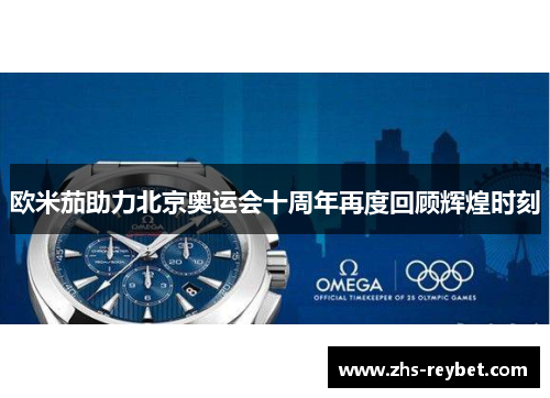 欧米茄助力北京奥运会十周年再度回顾辉煌时刻 欧米茄助力北京奥运会十周年再度回顾辉煌时刻