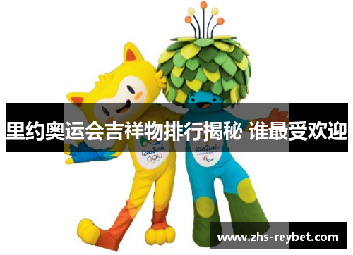 里约奥运会吉祥物排行揭秘 谁最受欢迎 里约奥运会吉祥物排行揭秘 谁最受欢迎